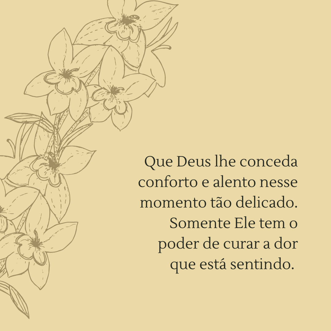 Que Deus lhe conceda conforto e alento nesse momento tão delicado. Somente Ele tem o poder de curar a dor que está sentindo. 