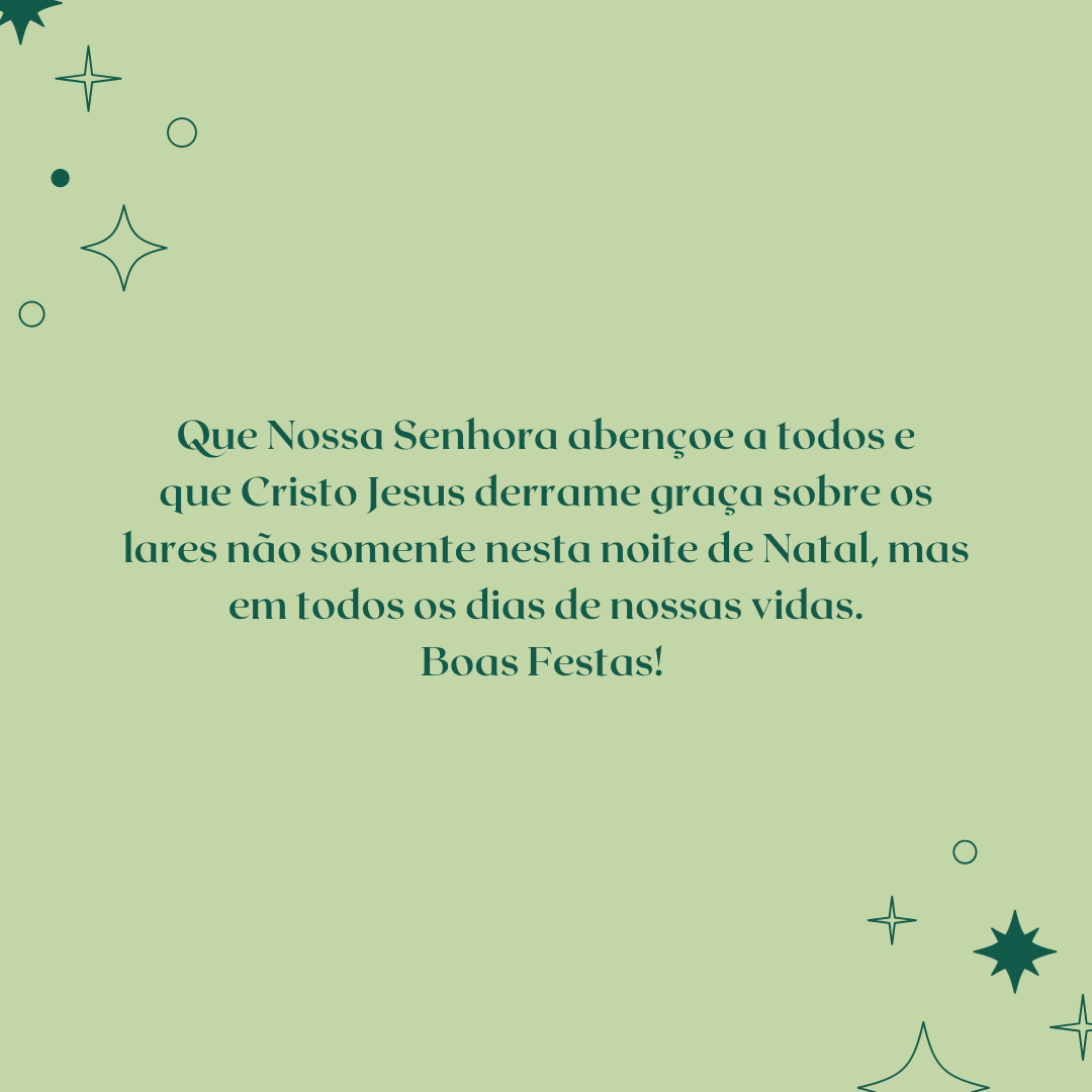 Que Nossa Senhora abençoe a todos e que Cristo Jesus derrame graça sobre os lares não somente nesta noite de Natal, mas em todos os dias de nossas vidas. Boas Festas! 