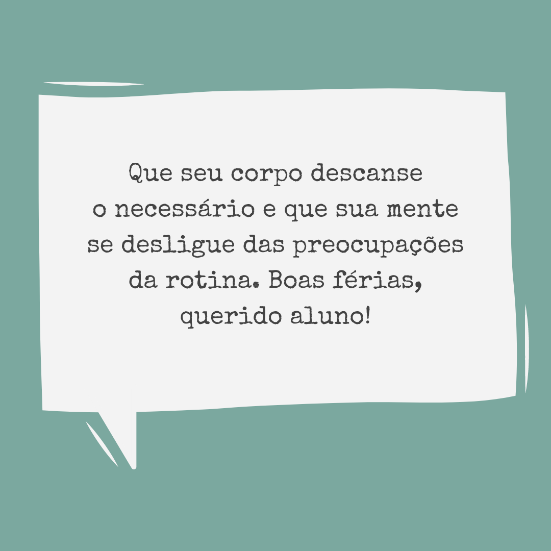 Que seu corpo descanse o necessário e que sua mente se desligue das preocupações da rotina. Boas férias, querido aluno!