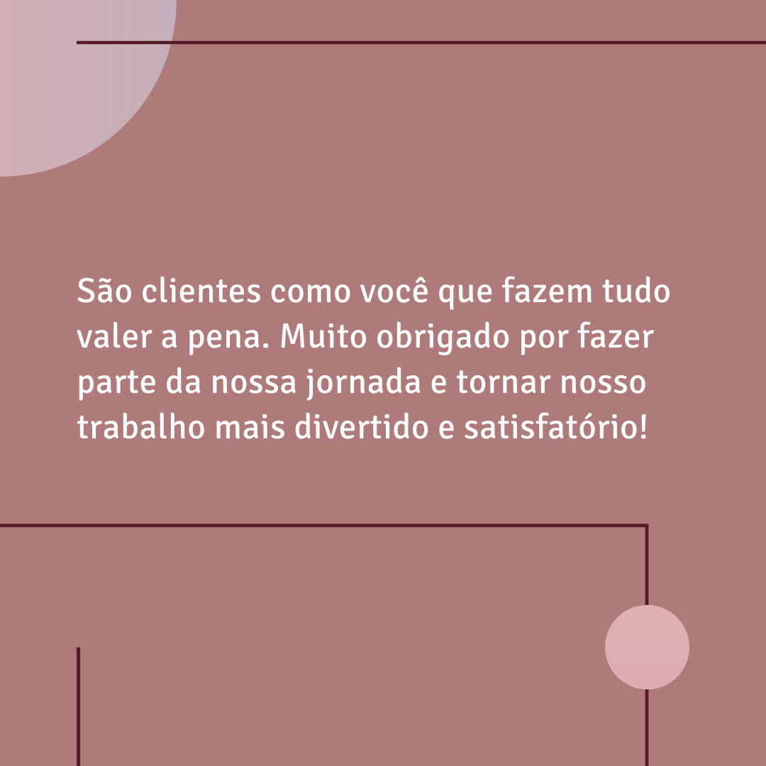 São clientes como você que fazem tudo valer a pena. Muito obrigado por fazer parte da nossa jornada e tornar nosso trabalho mais divertido e satisfatório!