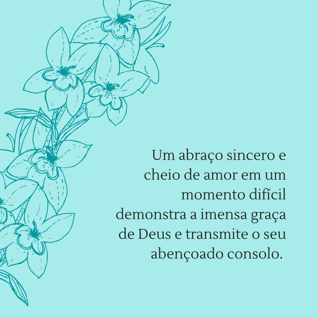 Um abraço sincero e cheio de amor em um momento difícil demonstra a imensa graça de Deus e transmite o seu abençoado consolo. 