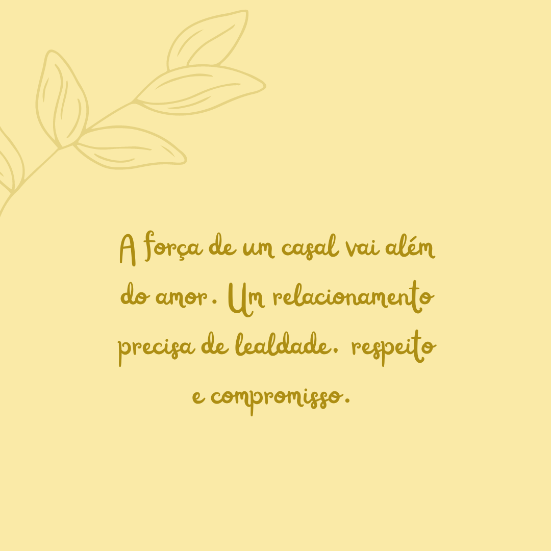 A força de um casal vai além do amor. Um relacionamento precisa de lealdade, respeito e compromisso. 