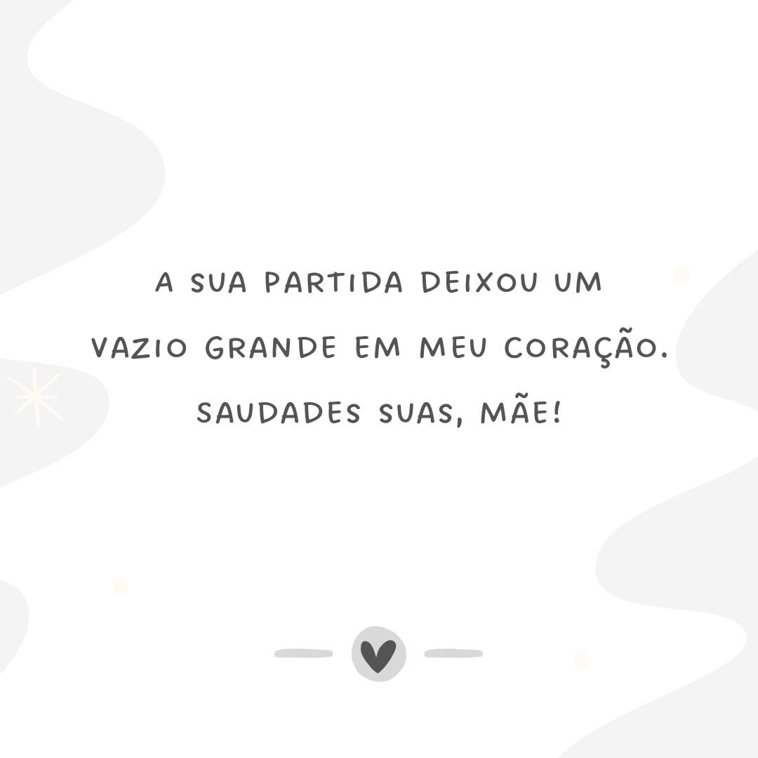 A sua partida deixou um vazio grande em meu coração. Saudades suas, mãe!