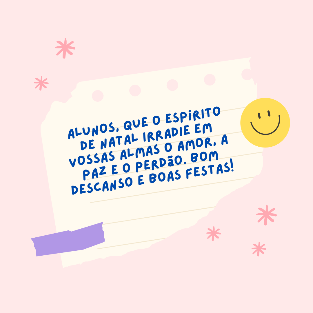 Alunos, que o espírito de Natal irradie em vossas almas o amor, a paz e o perdão. Bom descanso e Boas Festas!