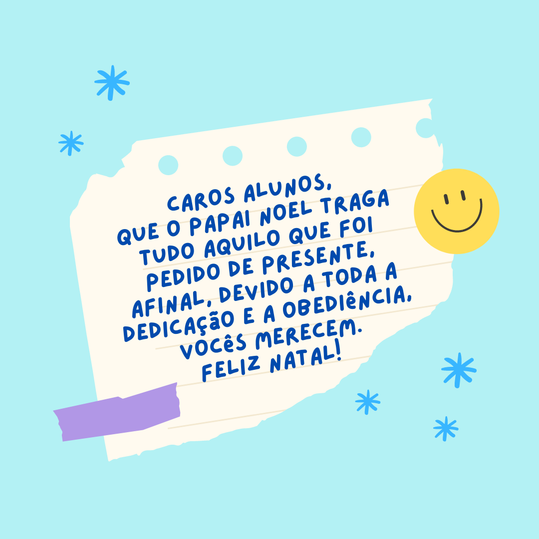 Caros alunos, que o Papai Noel traga tudo aquilo que foi pedido de presente, afinal, devido a toda a dedicação e a obediência, vocês merecem. Feliz Natal! 