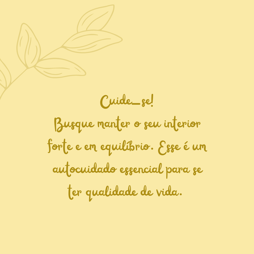 Cuide-se! Busque manter o seu interior forte e em equilíbrio. Esse é um autocuidado essencial para se ter qualidade de vida. 