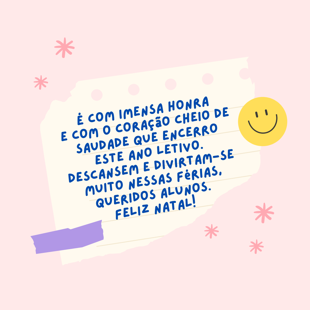 É com imensa honra e com o coração cheio de saudade que encerro este ano letivo. Descansem e divirtam-se muito nessas férias, queridos alunos. Feliz Natal! 