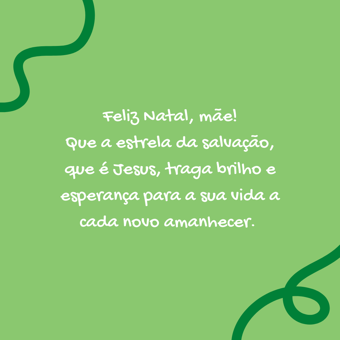 Feliz Natal, mãe! Que a estrela da salvação, que é Jesus, traga brilho e esperança para a sua vida a cada novo amanhecer. 