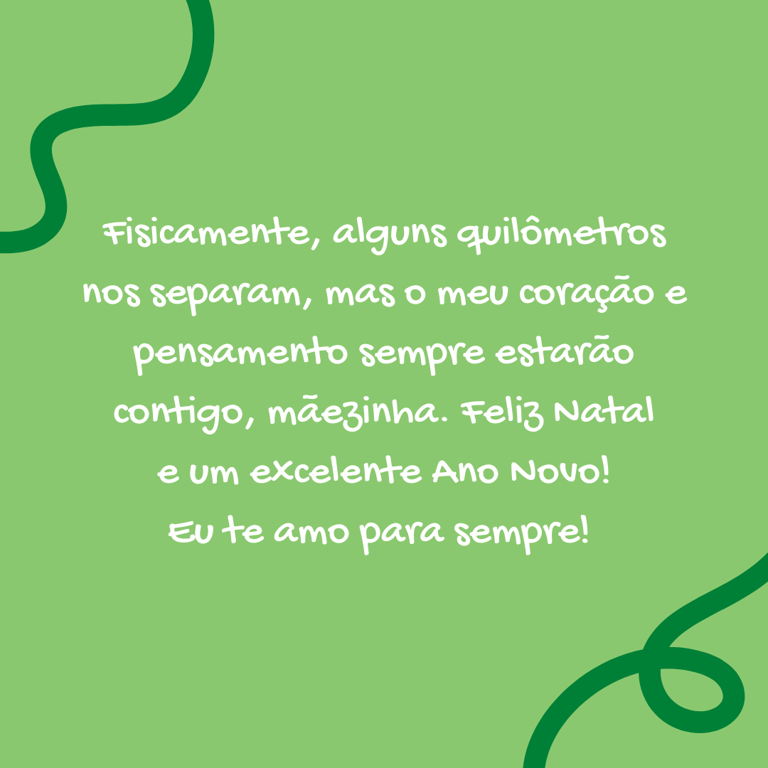 Fisicamente, alguns quilômetros nos separam, mas o meu coração e pensamento sempre estarão contigo, mãezinha. Feliz Natal e um excelente Ano Novo! Eu te amo para sempre! 