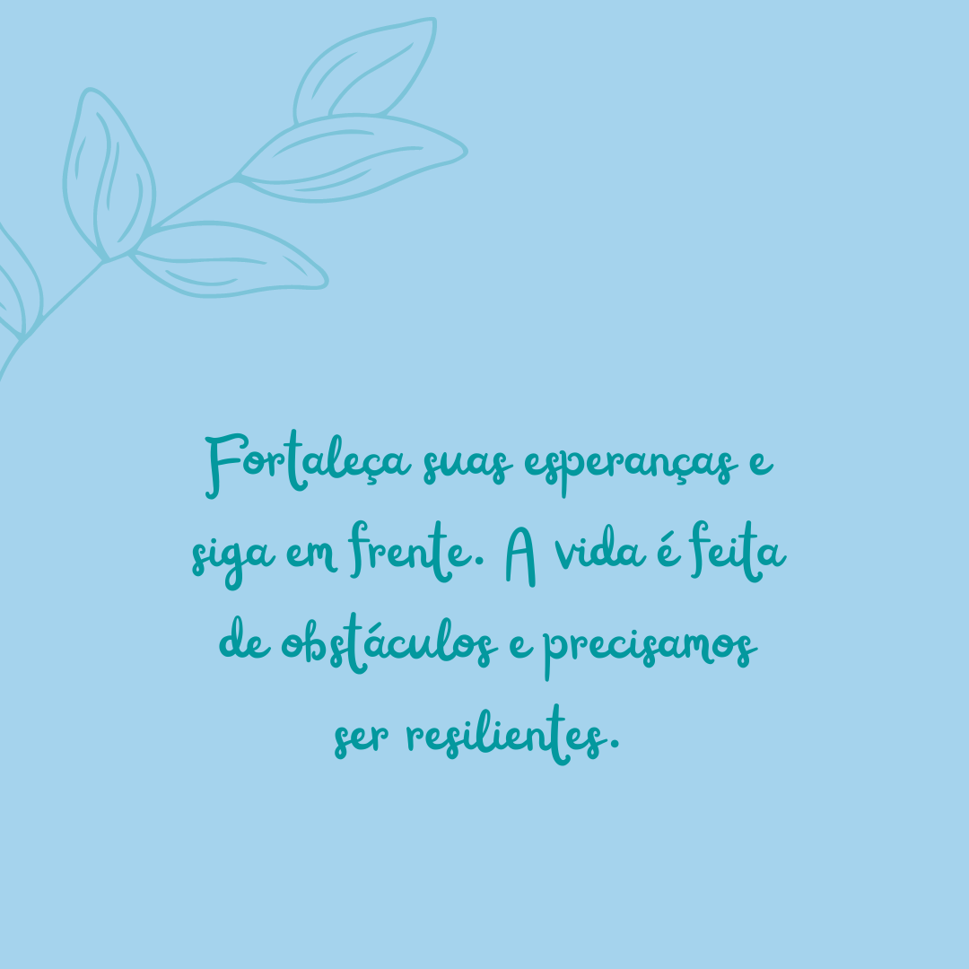 Fortaleça suas esperanças e siga em frente. A vida é feita de obstáculos e precisamos ser resilientes. 