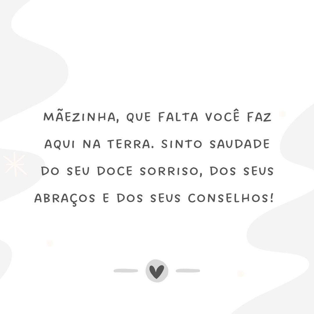 Mãezinha, que falta você faz aqui na Terra. Sinto saudade do seu doce sorriso, dos seus abraços e dos seus conselhos! 