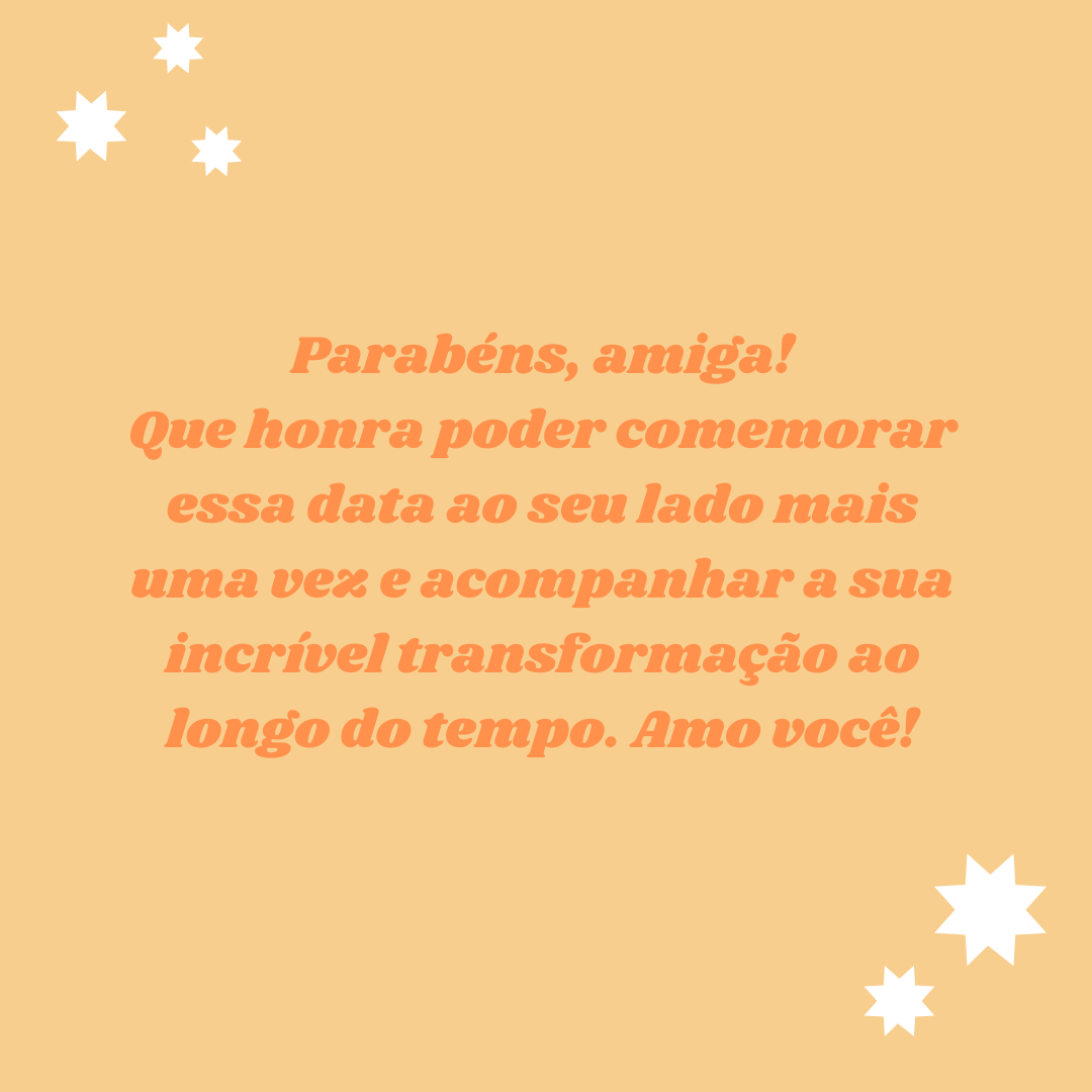 Parabéns, amiga! Que honra poder comemorar essa data ao seu lado mais uma vez e acompanhar a sua incrível transformação ao longo do tempo. Amo você!