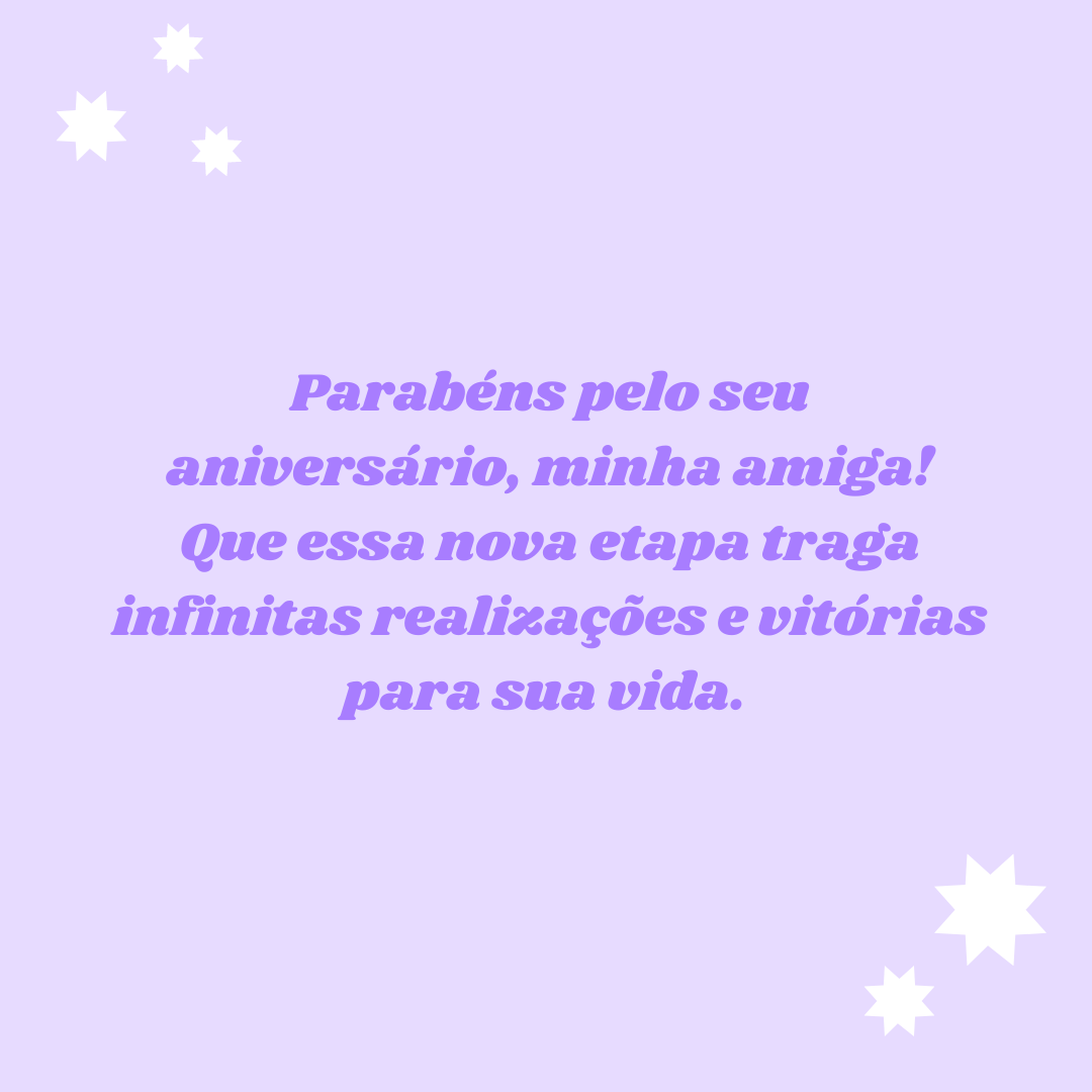 Parabéns pelo seu aniversário, minha amiga! Que essa nova etapa traga infinitas realizações e vitórias para sua vida. 