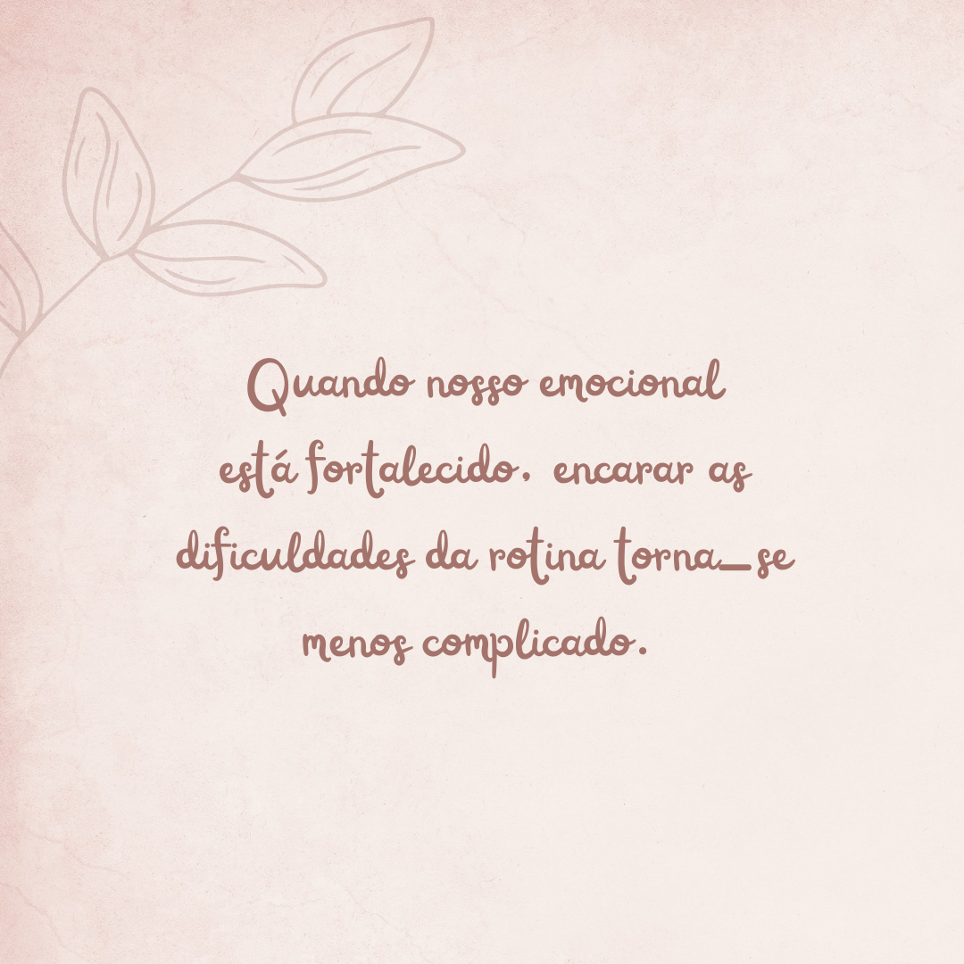 Quando nosso emocional está fortalecido, encarar as dificuldades da rotina torna-se menos complicado. 