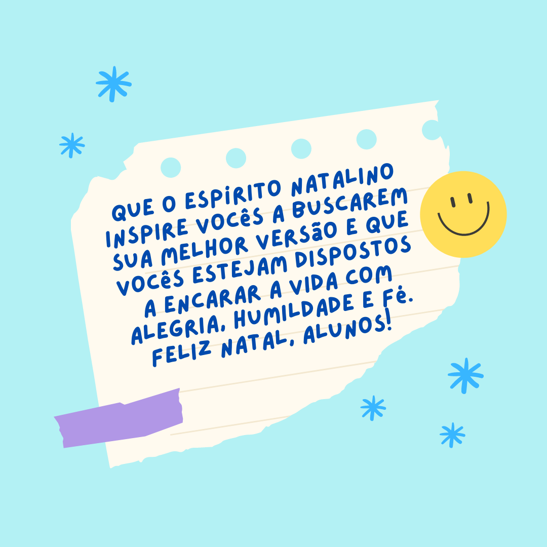 Que o espírito natalino inspire vocês a buscarem sua melhor versão e que vocês estejam dispostos a encarar a vida com alegria, humildade e fé. Feliz Natal, alunos! 