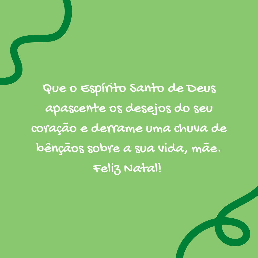 Que o Espírito Santo de Deus apascente os desejos do seu coração e derrame uma chuva de bênçãos sobre a sua vida, mãe. Feliz Natal! 