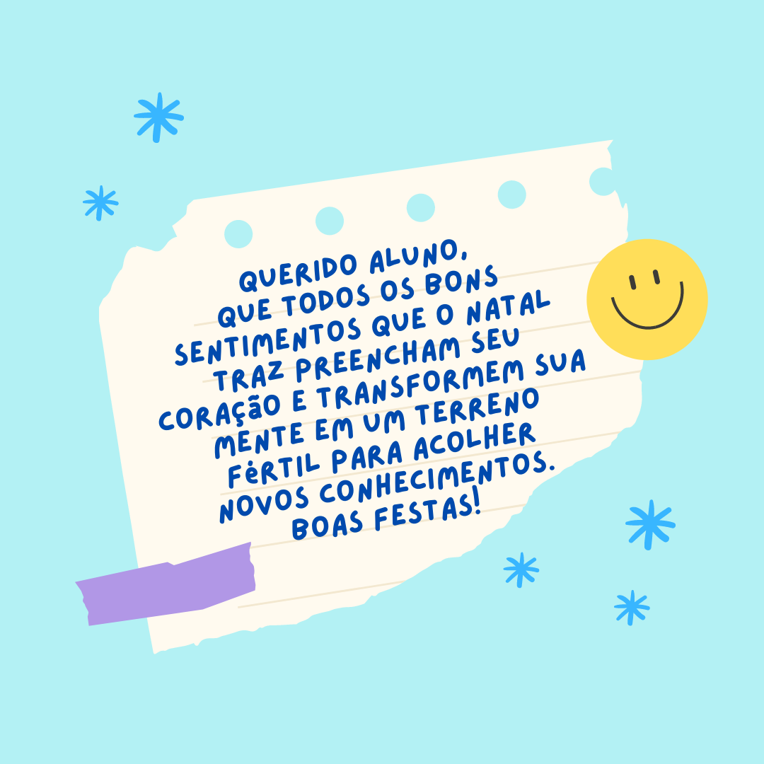 Querido aluno, que todos os bons sentimentos que o Natal traz preencham seu coração e transformem sua mente em um terreno fértil para acolher novos conhecimentos. Boas Festas! 