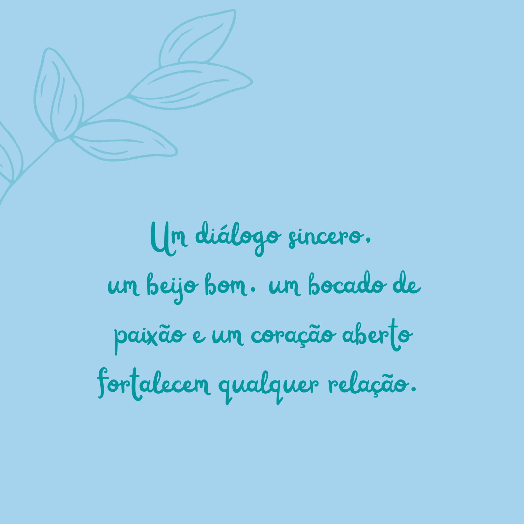 Um diálogo sincero, um beijo bom, um bocado de paixão e um coração aberto fortalecem qualquer relação. 