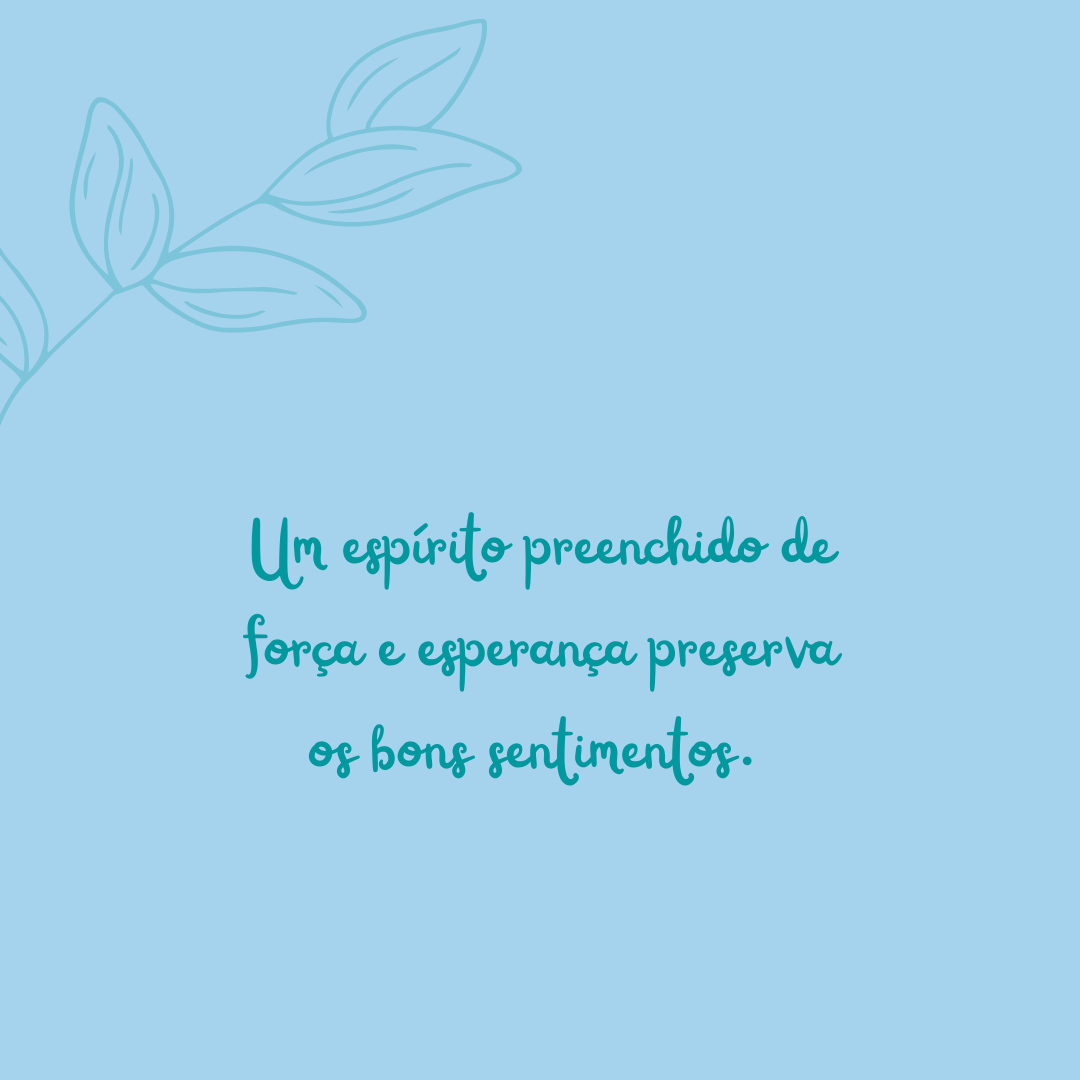 Um espírito preenchido de força e esperança preserva os bons sentimentos. 