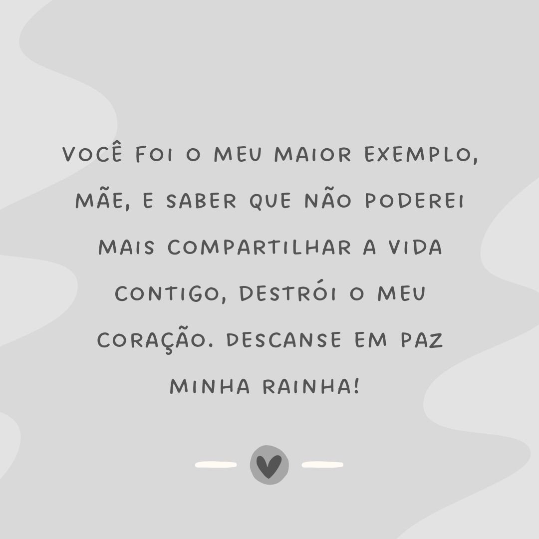 Você foi o meu maior exemplo, mãe, e saber que não poderei mais compartilhar a vida contigo, destrói o meu coração. Descanse em paz minha rainha! 