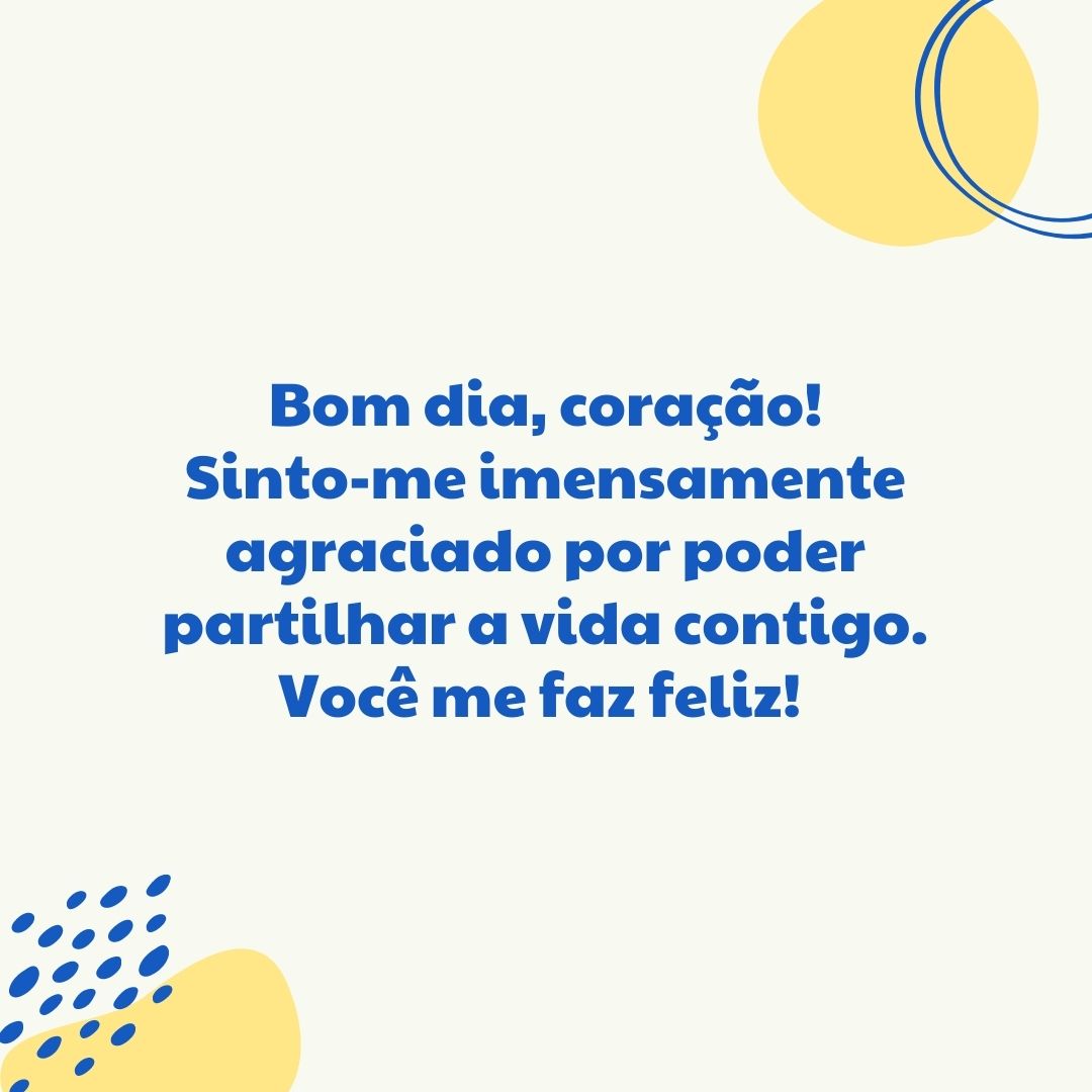 Bom dia, coração! Sinto-me imensamente agraciado por poder partilhar a vida contigo. Você me faz feliz! 