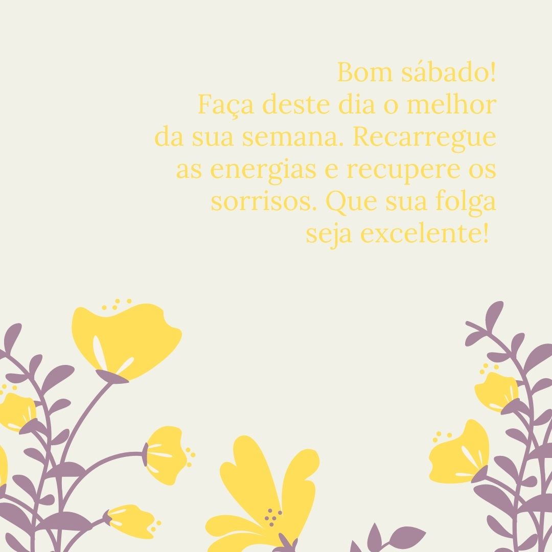 Bom sábado! Faça deste dia o melhor da sua semana. Recarregue as energias e recupere os sorrisos. Que sua folga seja excelente! 