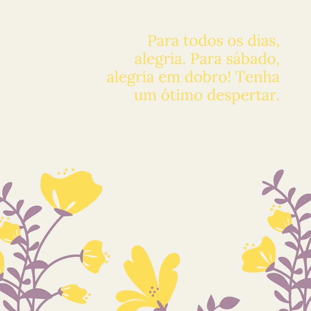 Para todos os dias, alegria. Para sábado, alegria em dobro! Tenha um ótimo despertar.