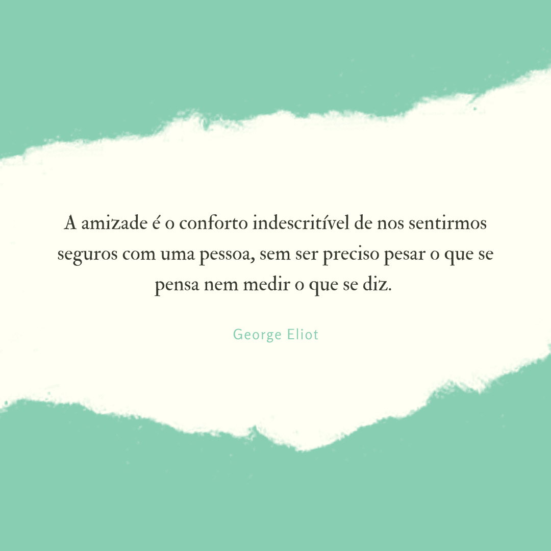 A amizade é o conforto indescritível de nos sentirmos seguros com uma pessoa, sem ser preciso pesar o que se pensa nem medir o que se diz. 