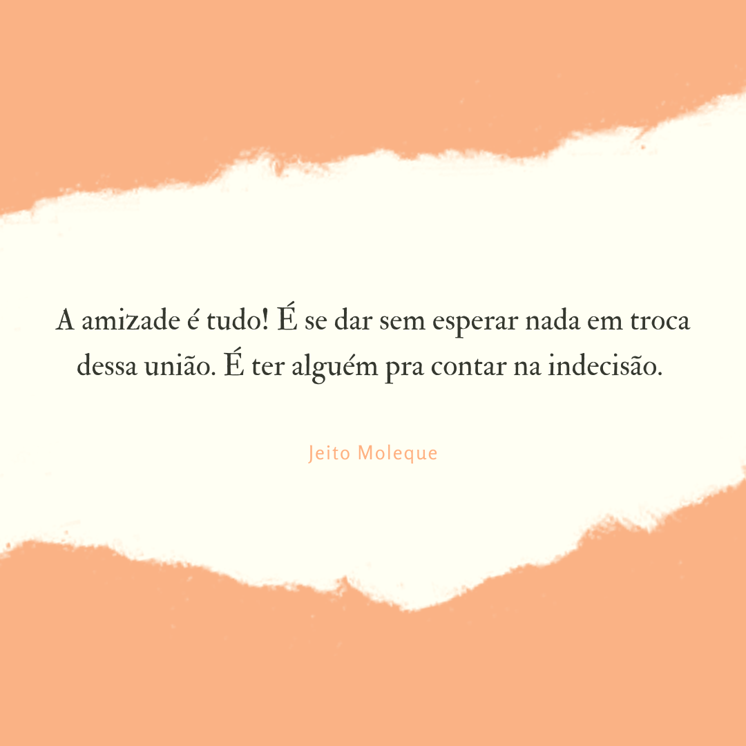 A amizade é tudo! É se dar sem esperar nada em troca dessa união. É ter alguém pra contar na indecisão. 