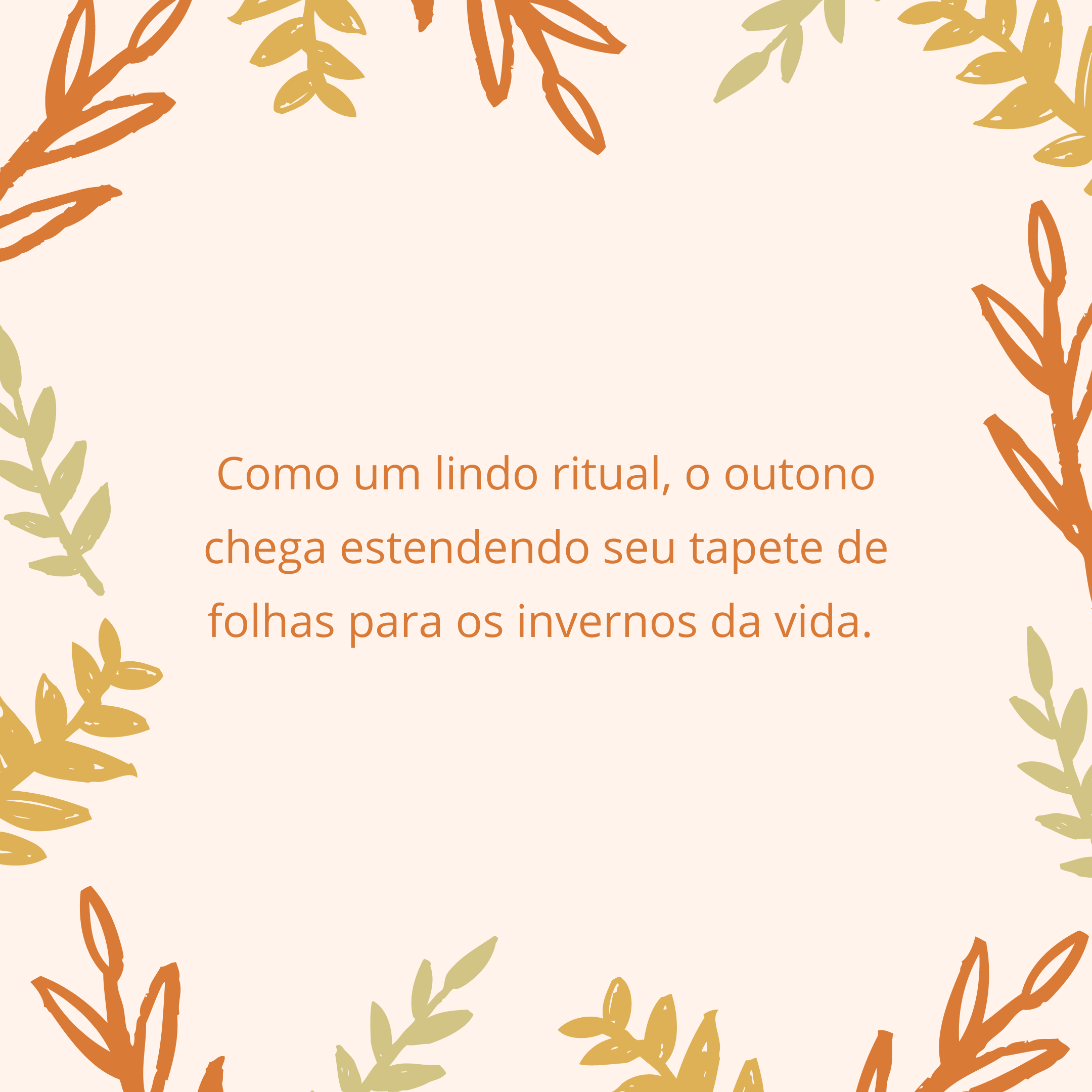 Como um lindo ritual, o outono chega estendendo seu tapete de folhas para os invernos da vida. 