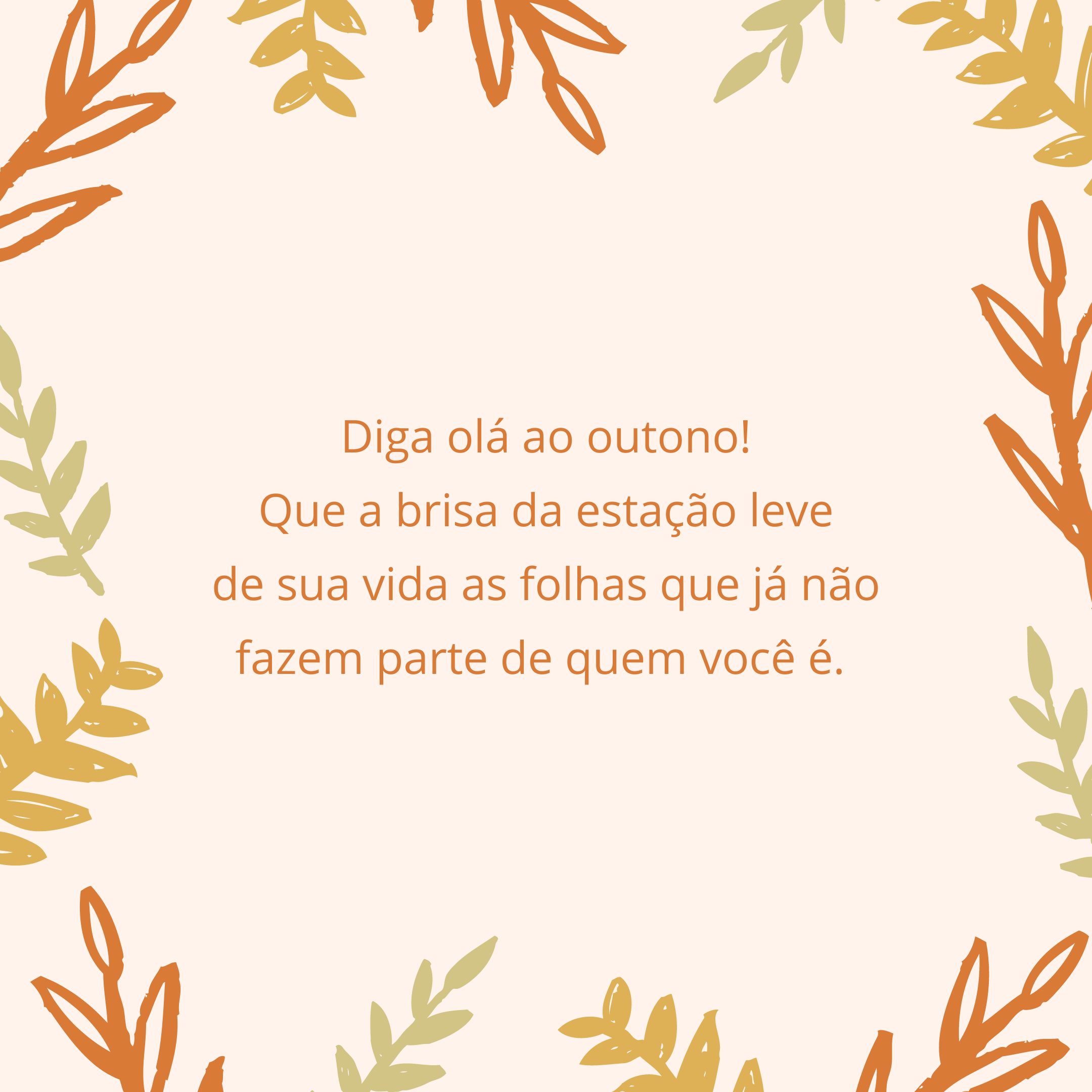 Diga olá ao outono! Que a brisa da estação leve de sua vida as folhas que já não fazem parte de quem você é. 