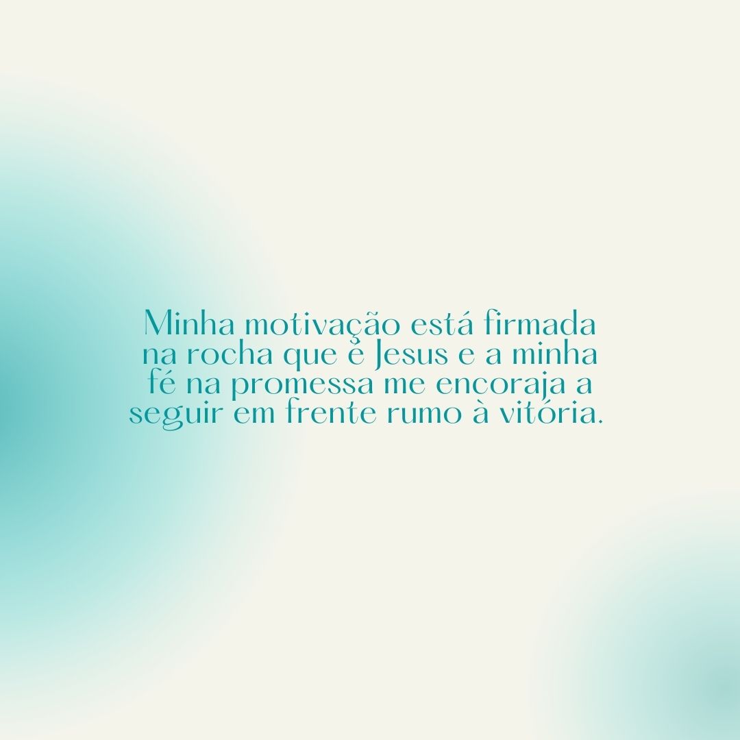 Minha motivação está firmada na rocha que é Jesus e a minha fé na promessa me encoraja a seguir em frente rumo à vitória. 