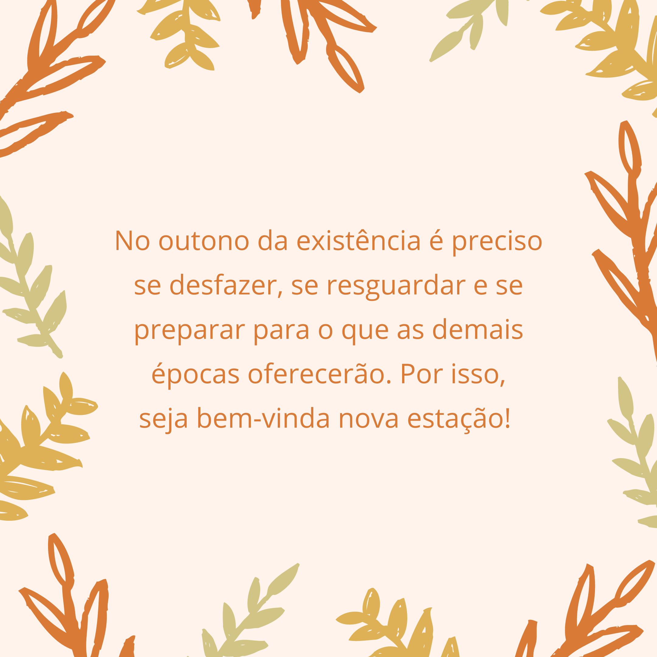 No outono da existência é preciso se desfazer, se resguardar e se preparar para o que as demais épocas oferecerão. Por isso, seja bem-vinda nova estação! 