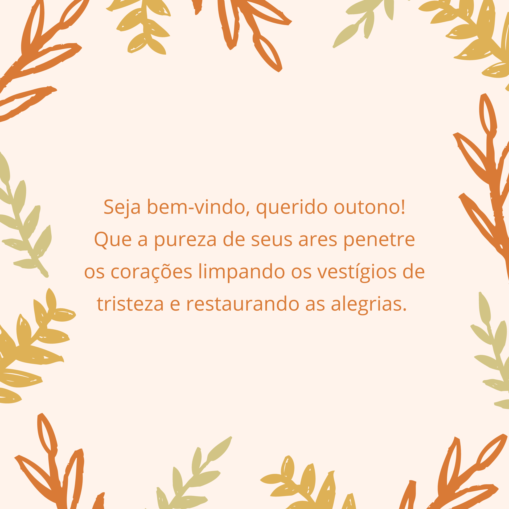 Seja bem-vindo, querido outono! Que a pureza de seus ares penetre os corações limpando os vestígios de tristeza e restaurando as alegrias. 