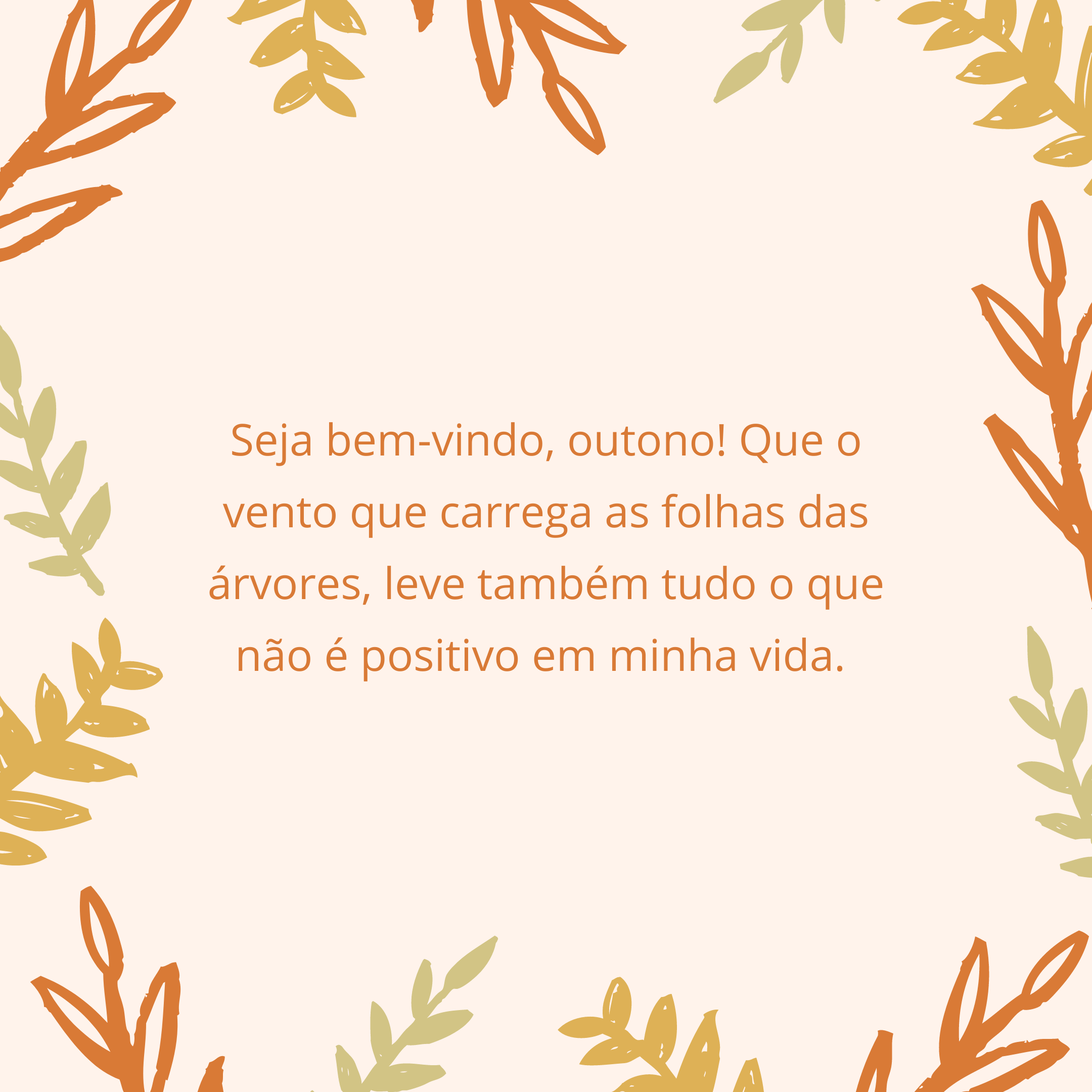 Seja bem-vindo, outono! Que o vento que carrega as folhas das árvores, leve também tudo o que não é positivo em minha vida. 