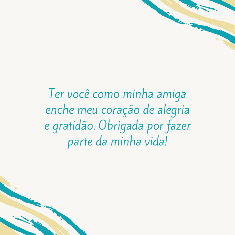 Ter você como minha amiga enche meu coração de alegria e gratidão. Obrigada por fazer parte da minha vida!