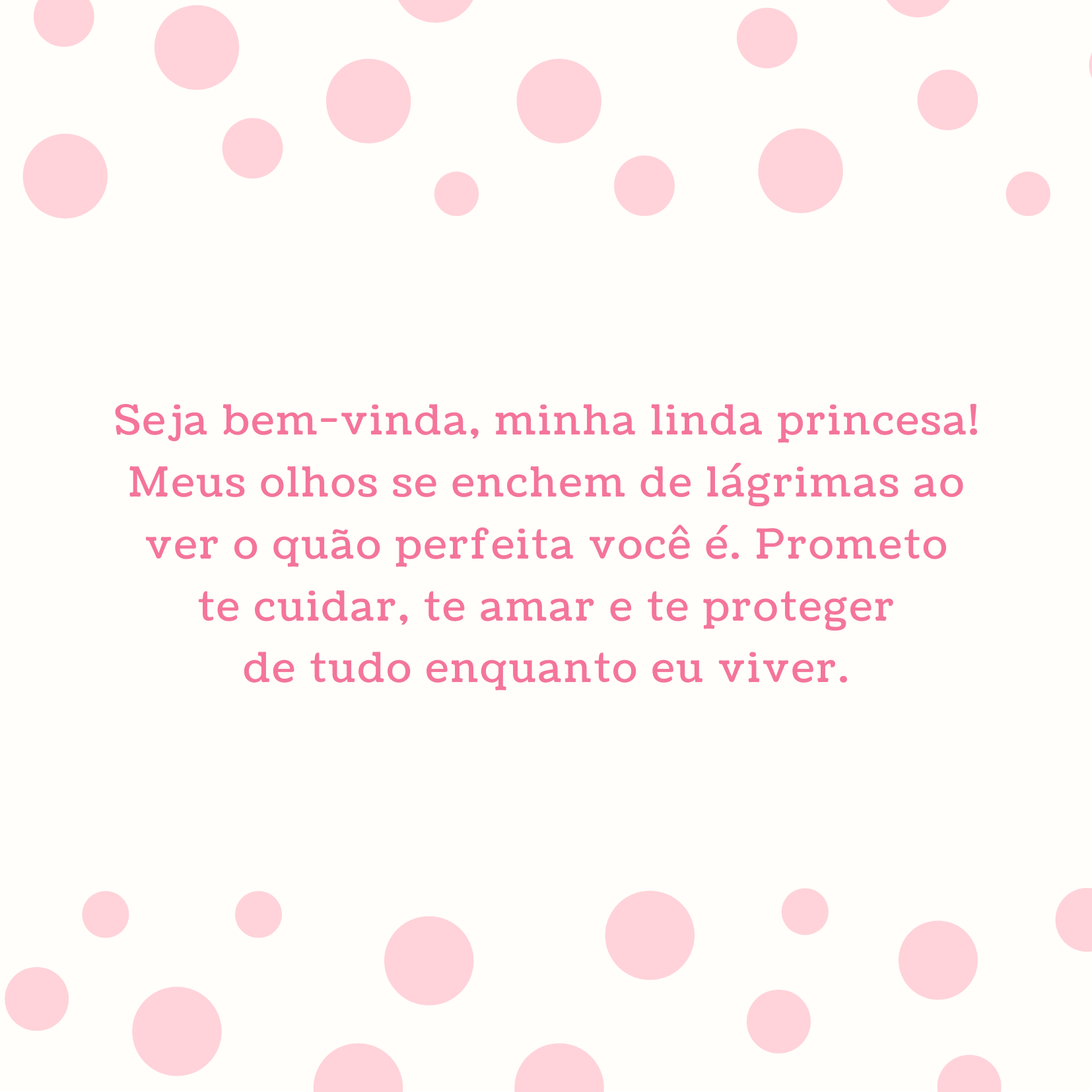 Seja bem-vinda, minha linda princesa! Meus olhos se enchem de lágrimas ao ver o quão perfeita você é. Prometo te cuidar, te amar e te proteger de tudo enquanto eu viver.