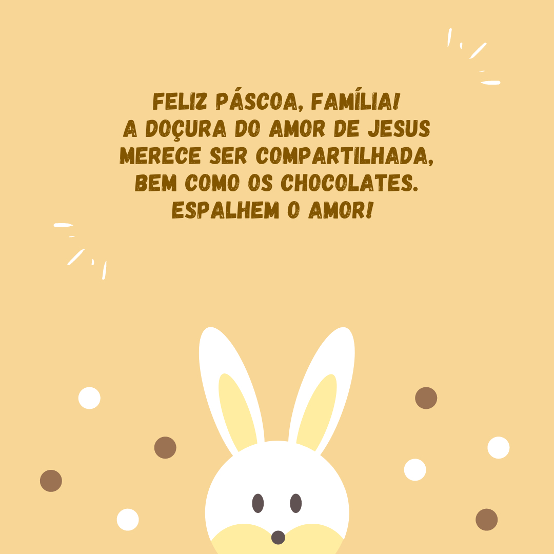 Feliz Páscoa, família! A doçura do amor de Jesus merece ser compartilhada, bem como os chocolates. Espalhem o amor! 