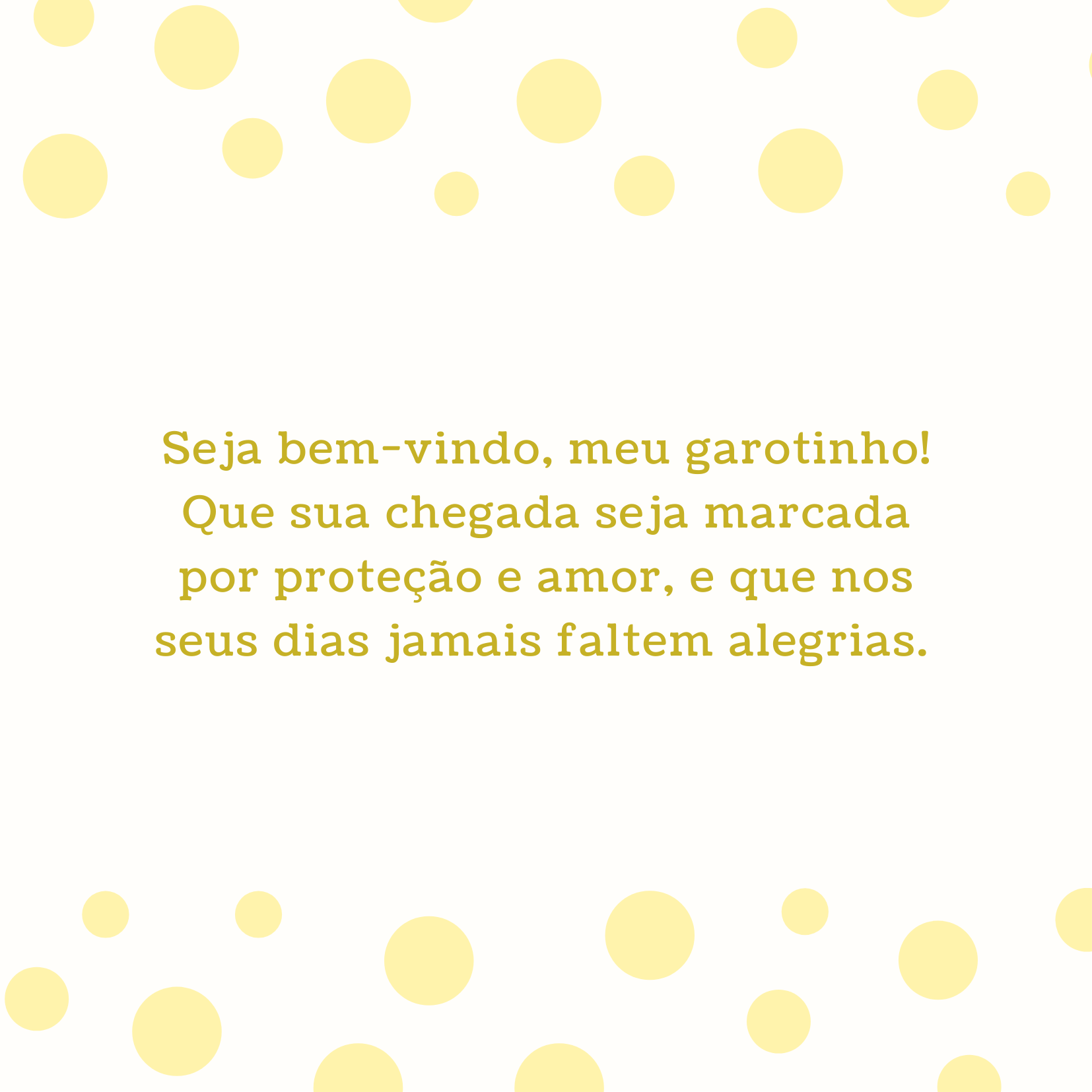 Seja bem-vindo, meu garotinho! Que sua chegada seja marcada por proteção e amor, e que nos seus dias jamais faltem alegrias. 