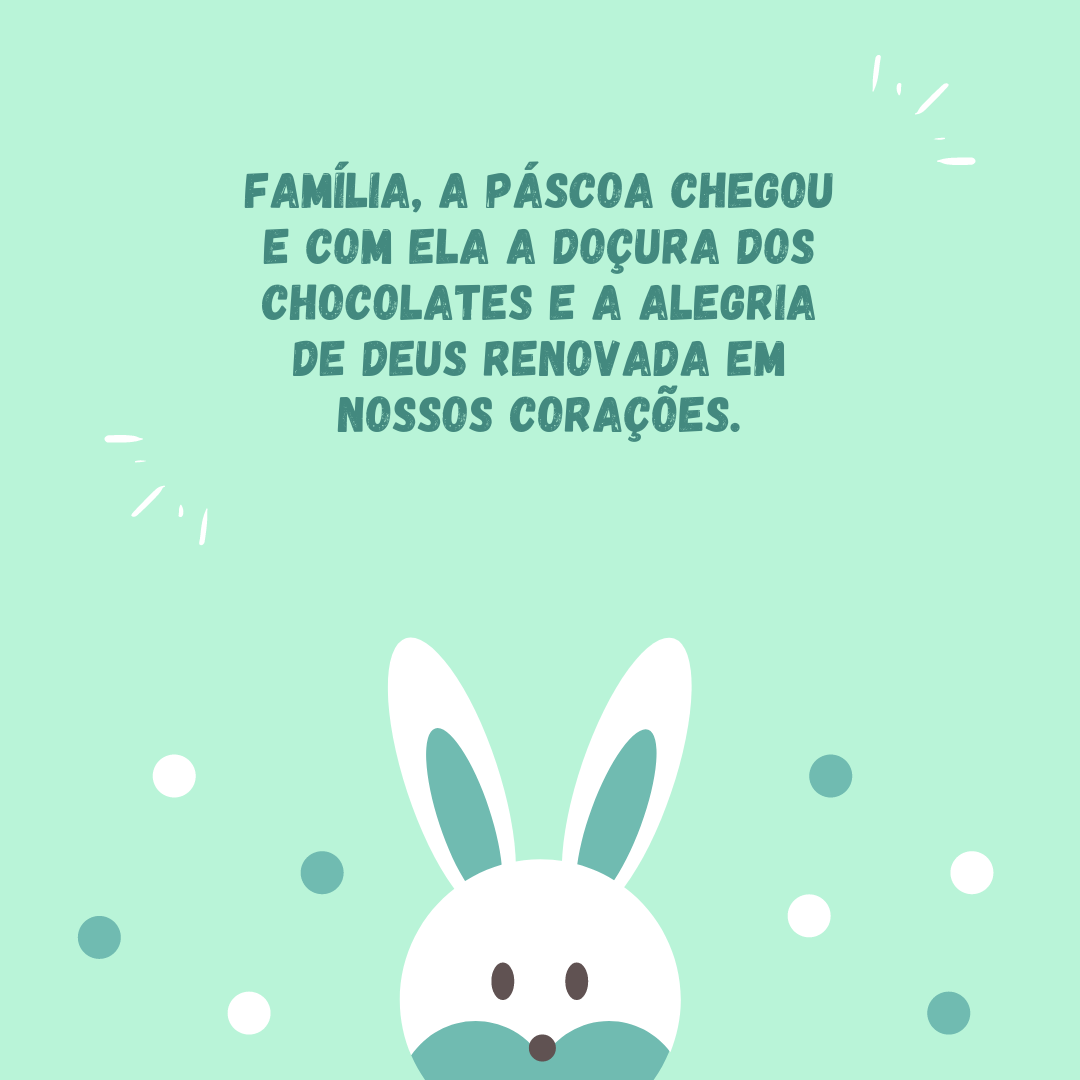 Família, a Páscoa chegou e com ela a doçura dos chocolates e a alegria de Deus renovada em nossos corações.