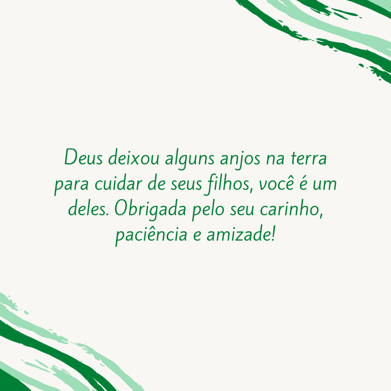 Deus deixou alguns anjos na terra para cuidar de seus filhos, você é um deles. Obrigada pelo seu carinho, paciência e amizade!