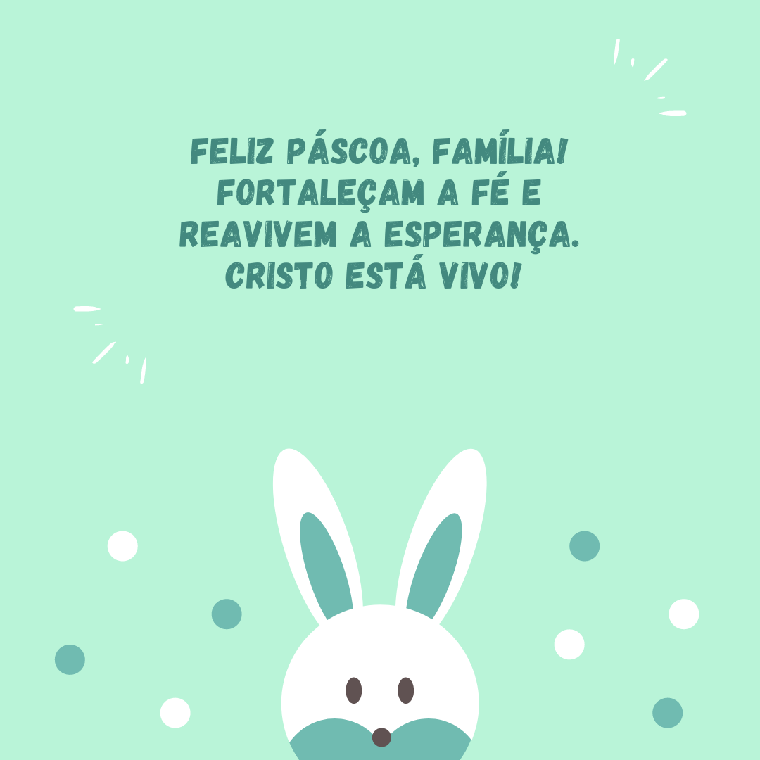 Feliz Páscoa, família! Fortaleçam a fé e reavivem a esperança. Cristo está vivo! 