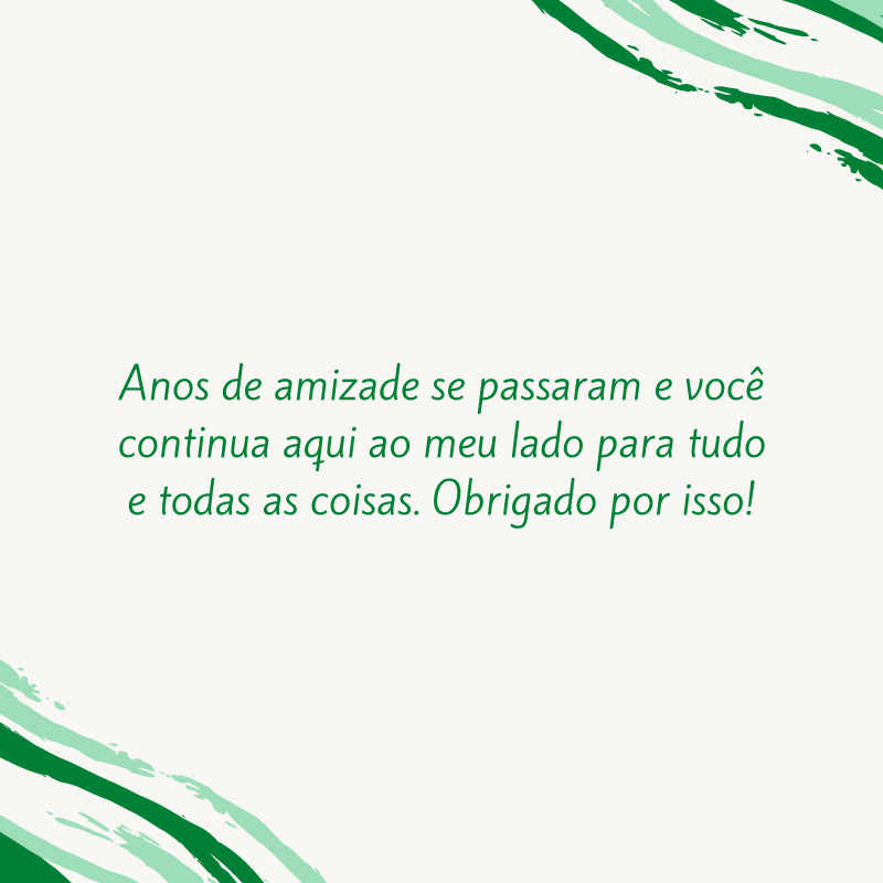 Anos de amizade se passaram e você continua aqui ao meu lado para tudo e todas as coisas. Obrigado por isso!