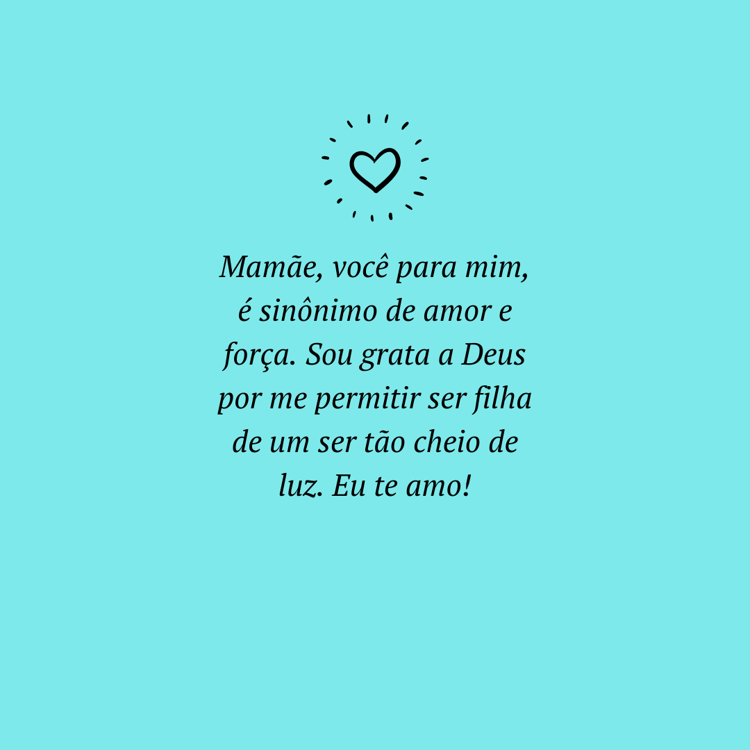 Mamãe, você para mim, é sinônimo de amor e força. Sou grata a Deus por me permitir ser filha de um ser tão cheio de luz. Eu te amo! 