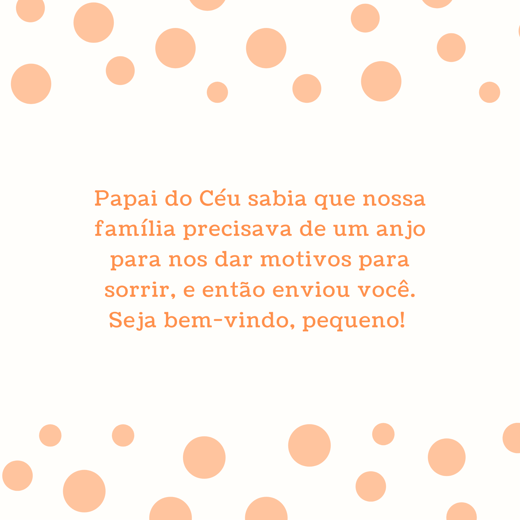 Papai do Céu sabia que nossa família precisava de um anjo para nos dar motivos para sorrir, e então enviou você. Seja bem-vindo, pequeno! 