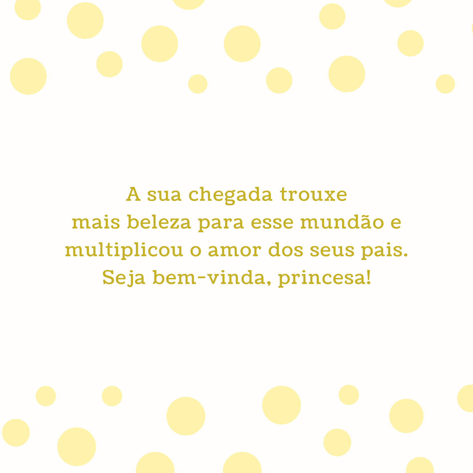 A sua chegada trouxe mais beleza para esse mundão e multiplicou o amor dos seus pais. Seja bem-vinda, princesa!