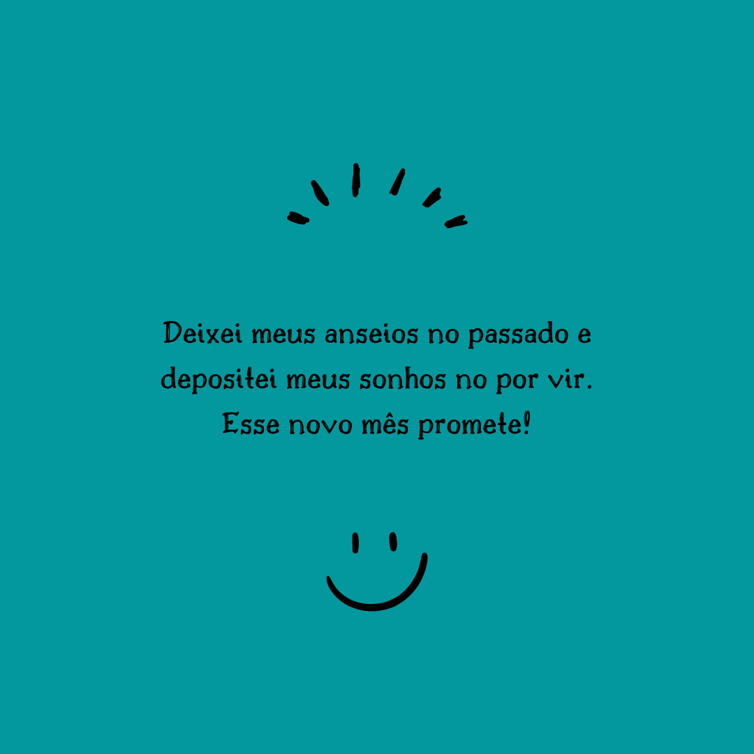 Deixei meus anseios no passado e depositei meus sonhos no por vir. Esse novo mês promete!