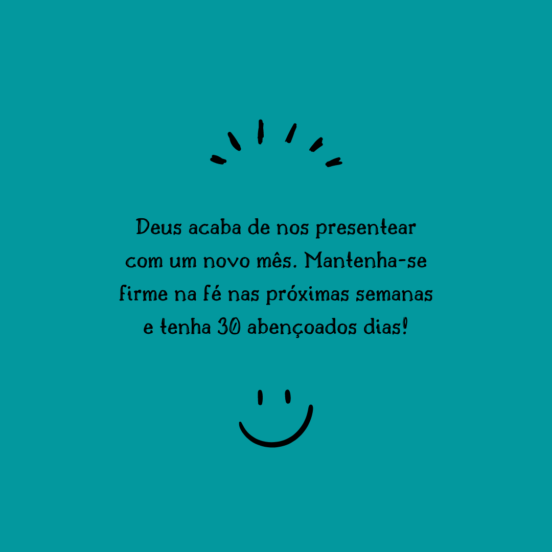 Deus acaba de nos presentear com um novo mês. Mantenha-se firme na fé nas próximas semanas e tenha 30 abençoados dias!