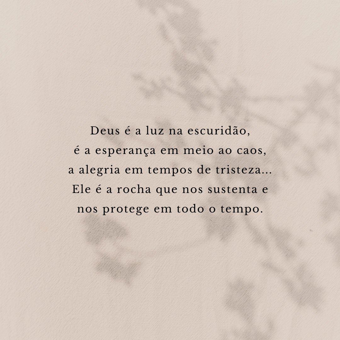 Deus é a luz na escuridão, é a esperança em meio ao caos, a alegria em tempos de tristeza... Ele é a rocha que nos sustenta e nos protege em todo o tempo.