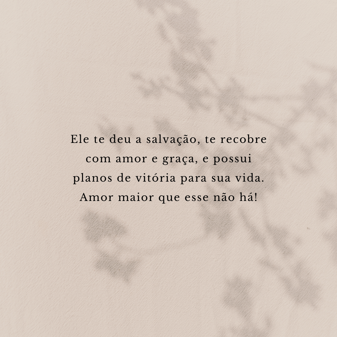 Ele te deu a salvação, te recobre com amor e graça, e possui planos de vitória para sua vida. Amor maior que esse não há!